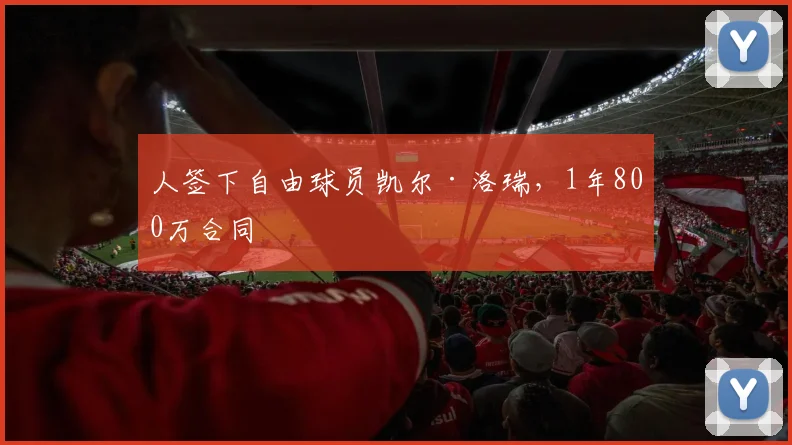 人签下自由球员凯尔·洛瑞，1年800万合同