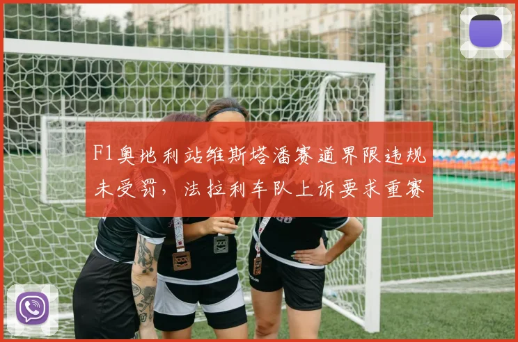 F1奥地利站维斯塔潘赛道界限违规未受罚，法拉利车队上诉要求重赛