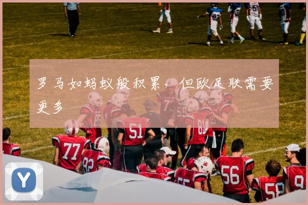 罗马如蚂蚁般积累，但欧足联需要更多